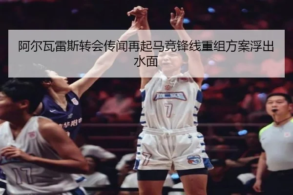 阿尔瓦雷斯转会传闻再起马竞锋线重组方案浮出水面